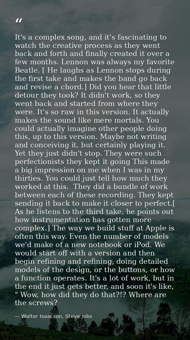 It's a complex song, and it's fascinating to watch the creative process as they went back and forth and finally created  — Walter Isaacson, Steve Jobs