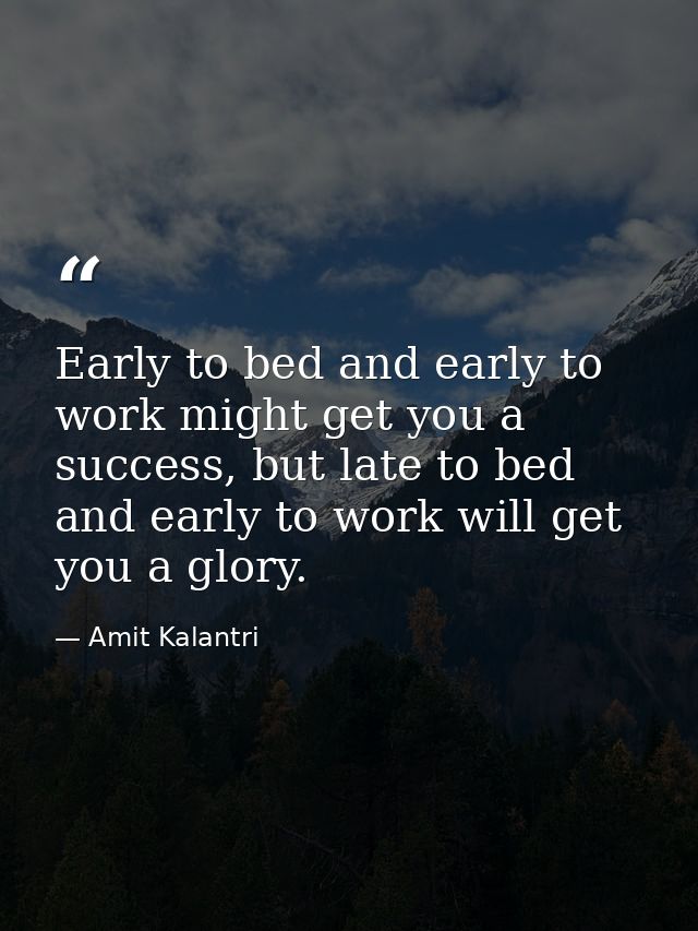 Early to bed and early to work might get you a success, but late to bed and early to work will get you a glory. — Amit Kalantri