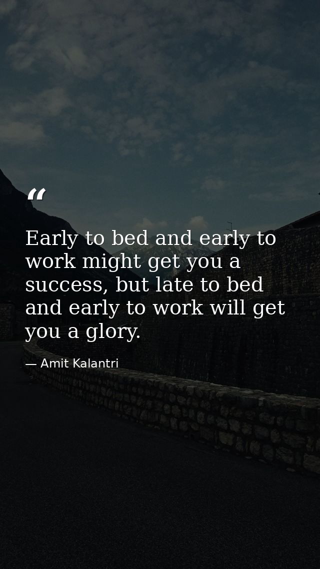 Early to bed and early to work might get you a success, but late to bed and early to work will get you a glory. — Amit Kalantri