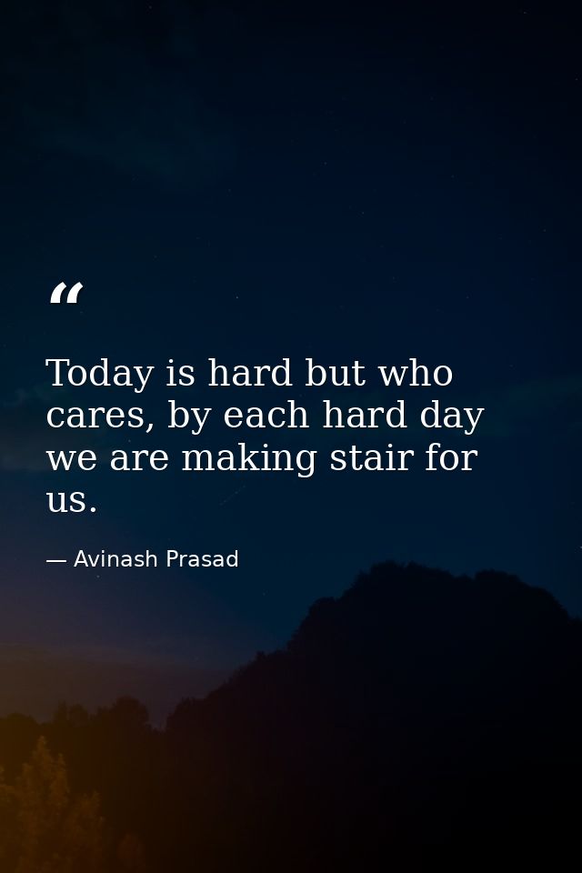 Today is hard but who cares, by each hard day we are making stair for us. — Avinash Prasad