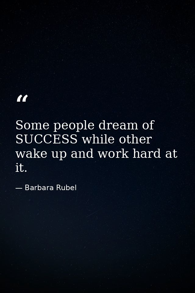 Some people dream of SUCCESS while other wake up and work hard at it. — Barbara Rubel