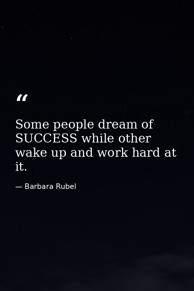 Some people dream of SUCCESS while other wake up and work hard at it. — Barbara Rubel