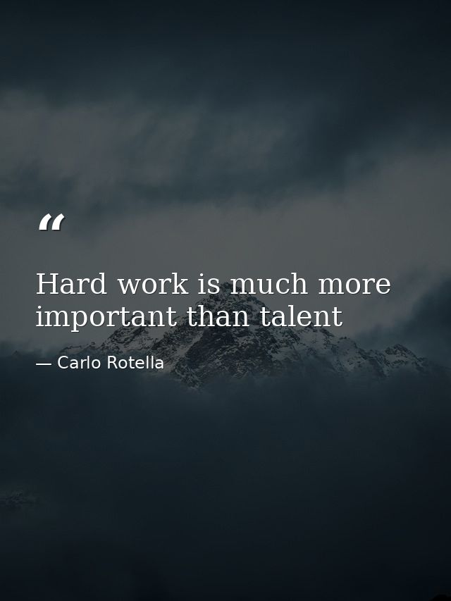 Hard work is much more important than talent — Carlo Rotella