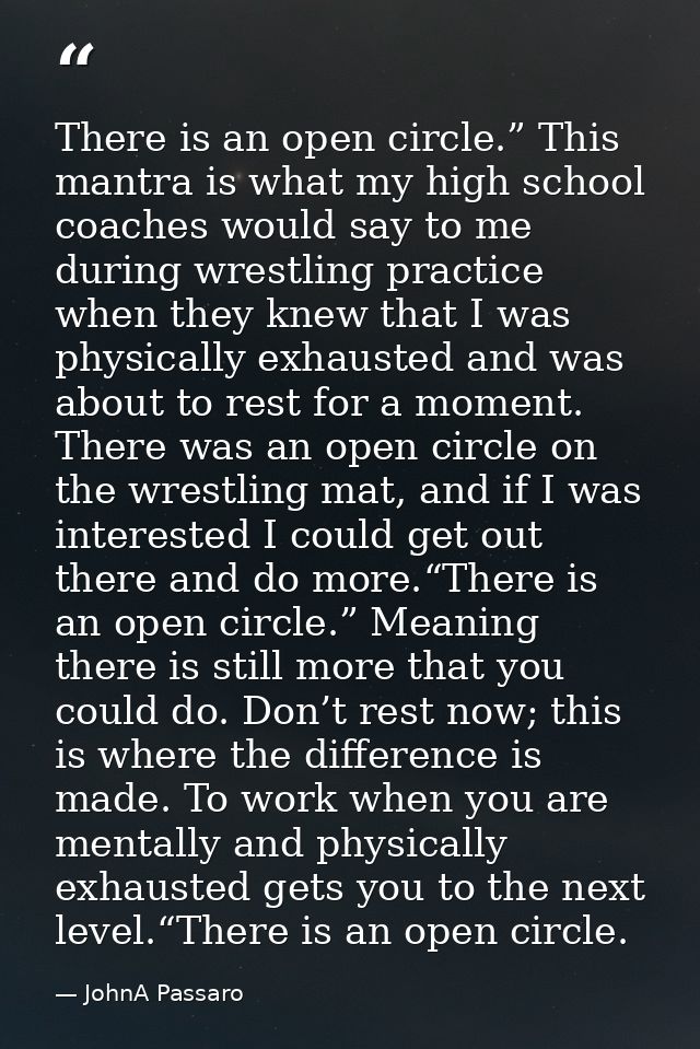 There is an open circle.” This mantra is what my high school coaches would say to me during wrestling practice when they — JohnA Passaro