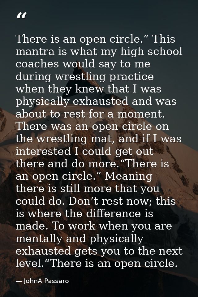 There is an open circle.” This mantra is what my high school coaches would say to me during wrestling practice when they — JohnA Passaro