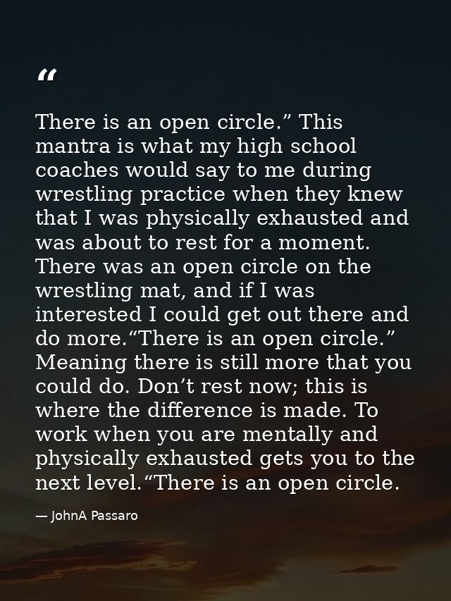 There is an open circle.” This mantra is what my high school coaches would say to me during wrestling practice when they — JohnA Passaro