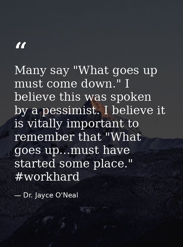 Many say "What goes up must come down." I believe this was spoken by a pessimist. I believe it is vitally important to r — Dr. Jayce O'Neal