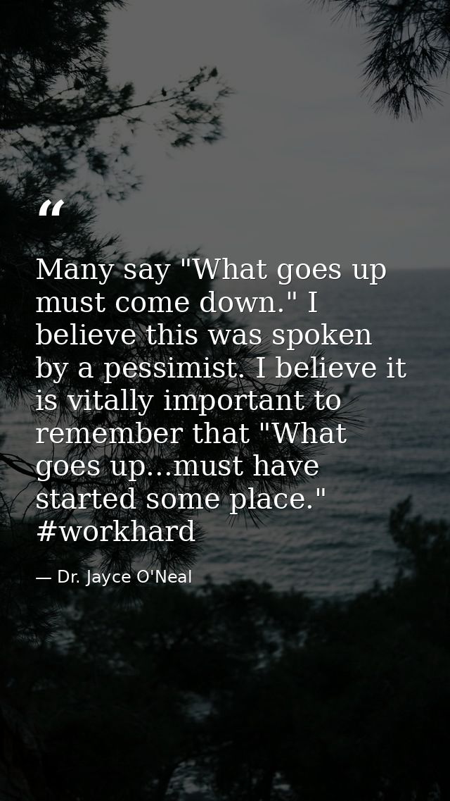 Many say "What goes up must come down." I believe this was spoken by a pessimist. I believe it is vitally important to r — Dr. Jayce O'Neal