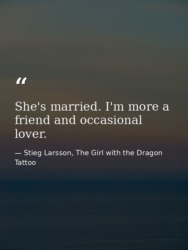 She's married. I'm more a friend and occasional lover. — Stieg Larsson, The Girl with the Dragon Tattoo