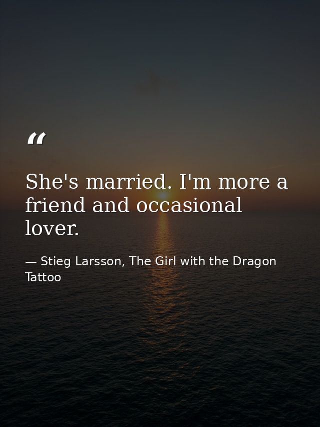 She's married. I'm more a friend and occasional lover. — Stieg Larsson, The Girl with the Dragon Tattoo