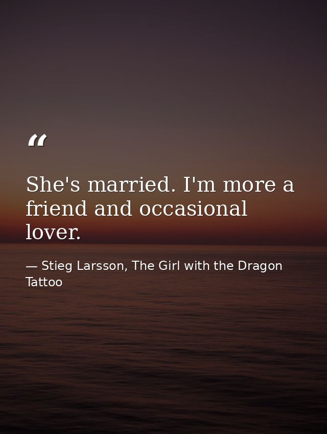 She's married. I'm more a friend and occasional lover. — Stieg Larsson, The Girl with the Dragon Tattoo