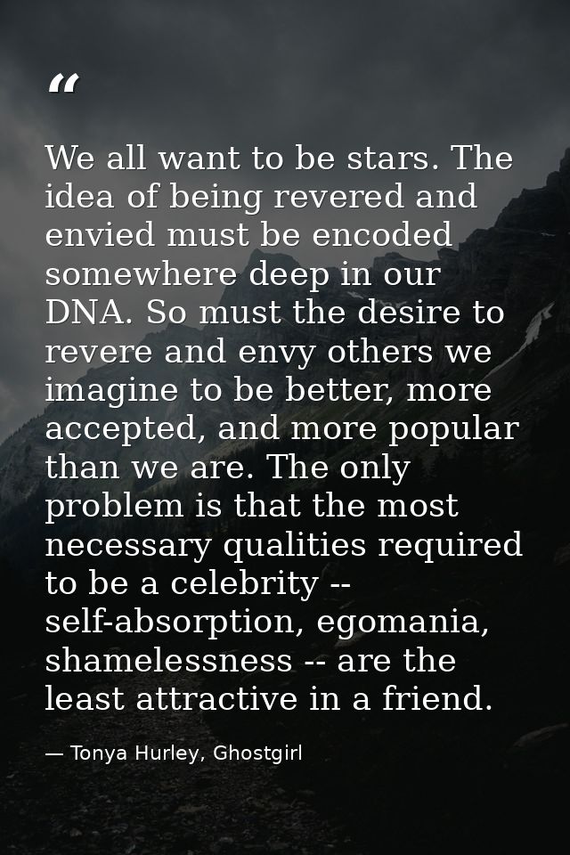 We all want to be stars. The idea of being revered and envied must be encoded somewhere deep in our DNA. So must the des — Tonya Hurley, Ghostgirl