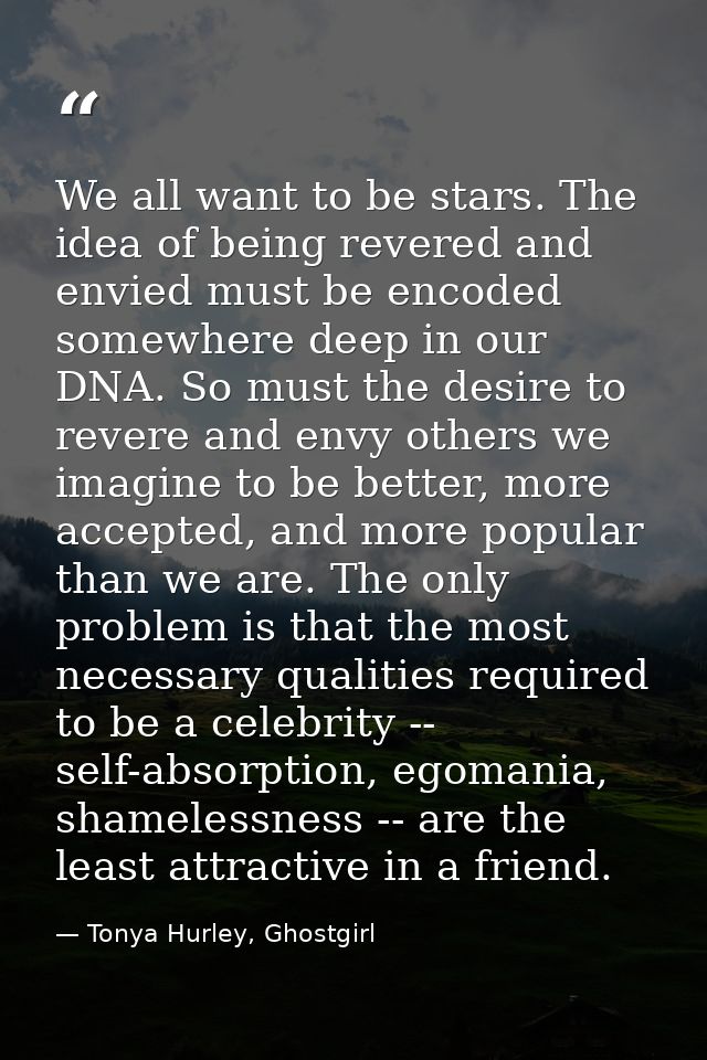 We all want to be stars. The idea of being revered and envied must be encoded somewhere deep in our DNA. So must the des — Tonya Hurley, Ghostgirl