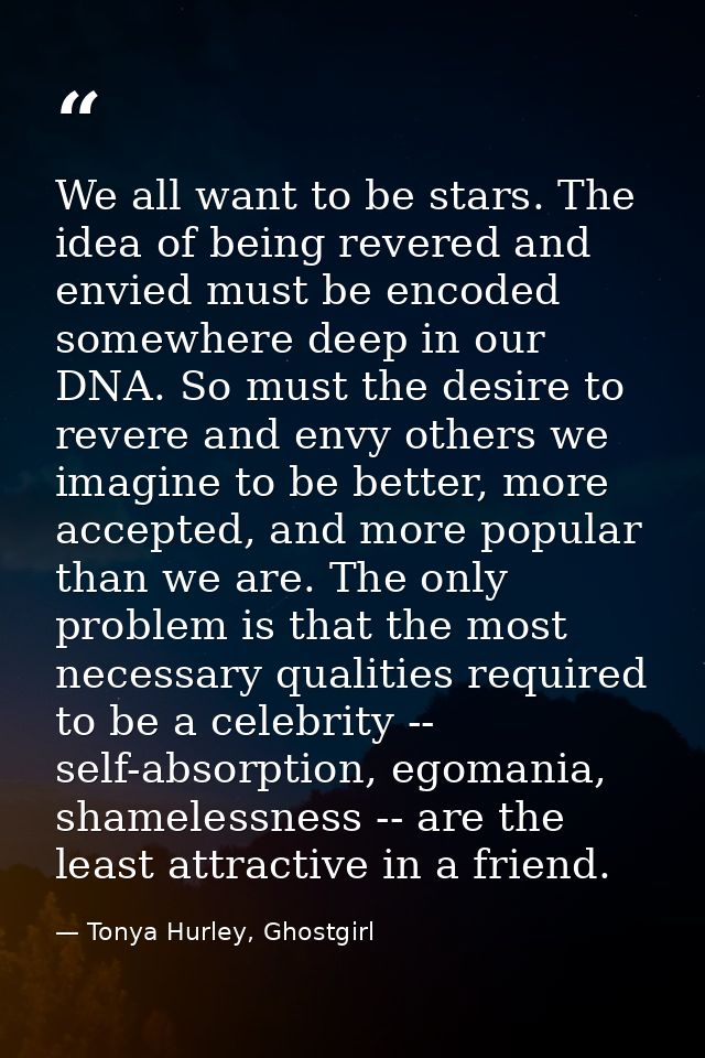 We all want to be stars. The idea of being revered and envied must be encoded somewhere deep in our DNA. So must the des — Tonya Hurley, Ghostgirl