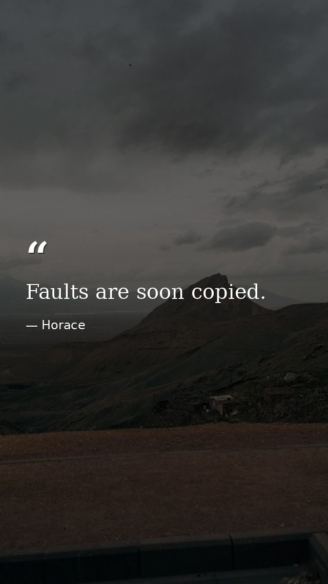 Faults are soon copied. — Horace