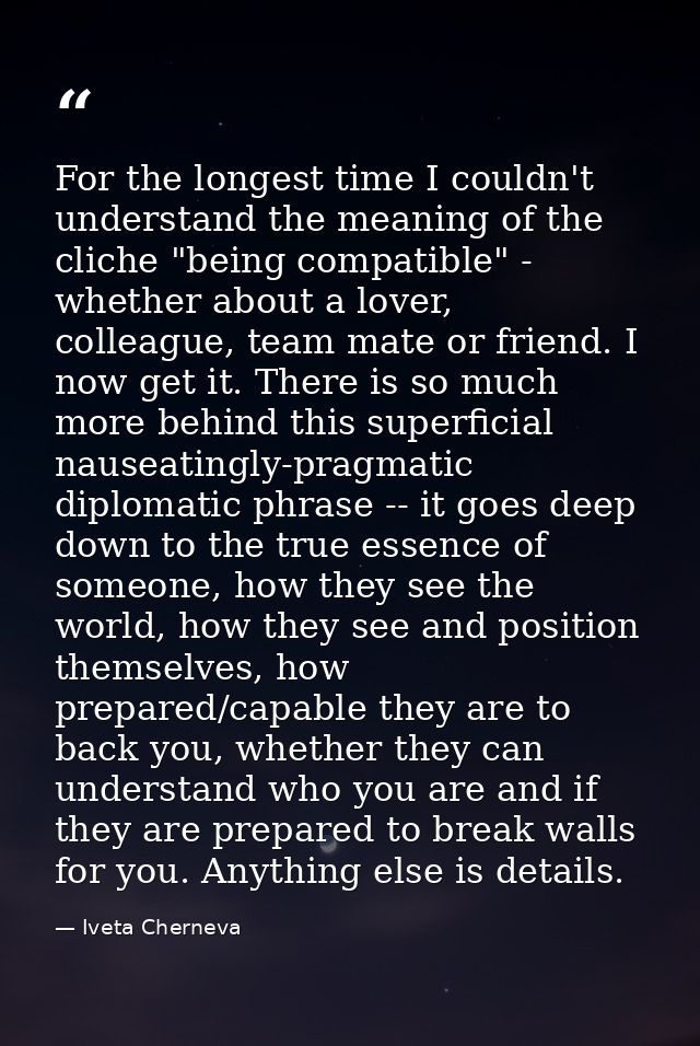 For the longest time I couldn't understand the meaning of the cliche "being compatible" - whether about a lover, colleag — Iveta Cherneva