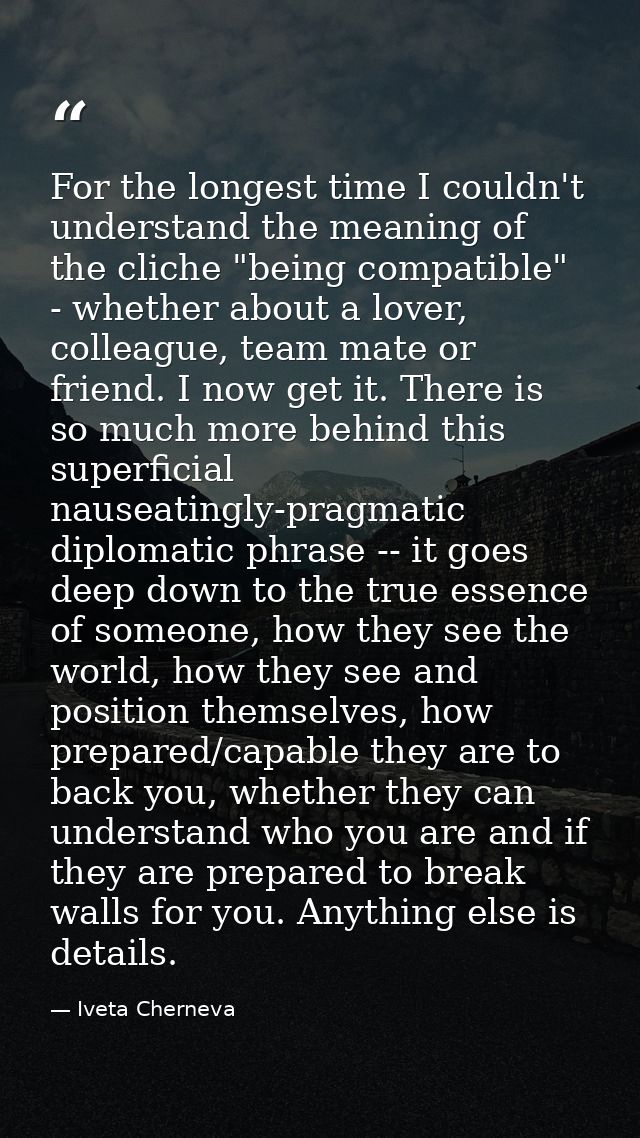 For the longest time I couldn't understand the meaning of the cliche "being compatible" - whether about a lover, colleag — Iveta Cherneva