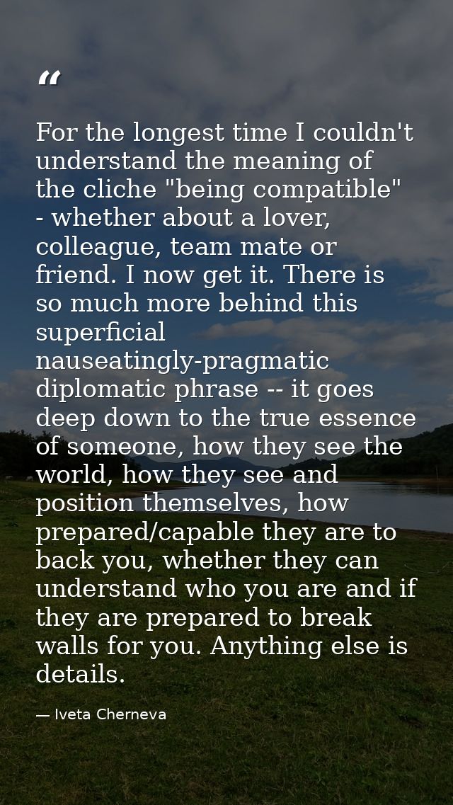 For the longest time I couldn't understand the meaning of the cliche "being compatible" - whether about a lover, colleag — Iveta Cherneva