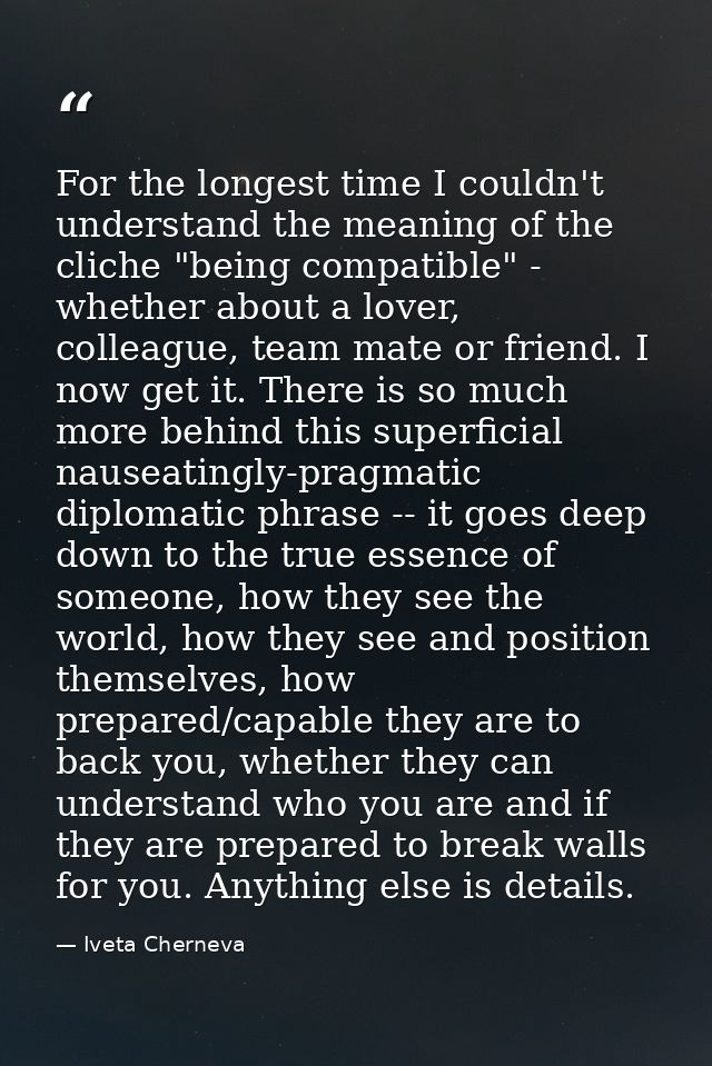 For the longest time I couldn't understand the meaning of the cliche "being compatible" - whether about a lover, colleag — Iveta Cherneva