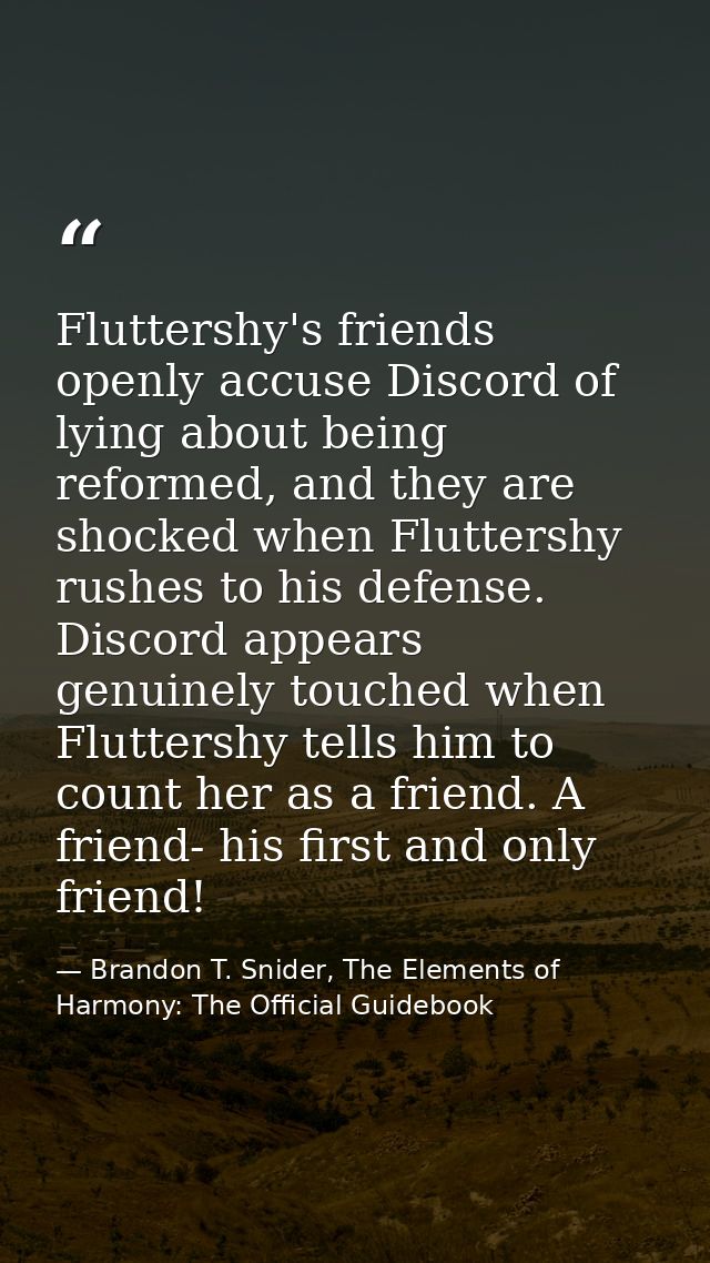 Fluttershy's friends openly accuse Discord of lying about being reformed, and they are shocked when Fluttershy rushes to — Brandon T. Snider, The Elements of Harmony: The Official Guidebook
