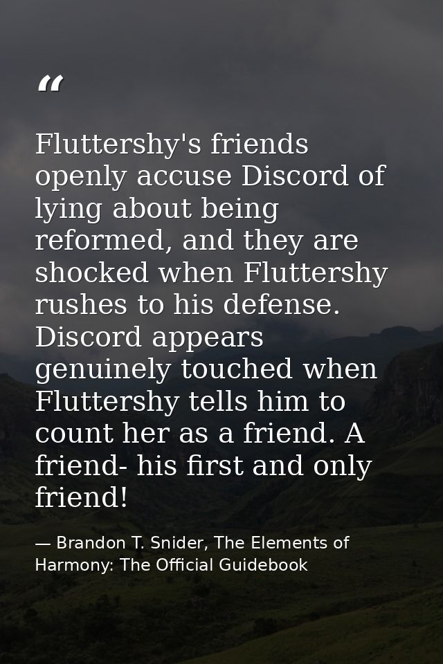 Fluttershy's friends openly accuse Discord of lying about being reformed, and they are shocked when Fluttershy rushes to — Brandon T. Snider, The Elements of Harmony: The Official Guidebook