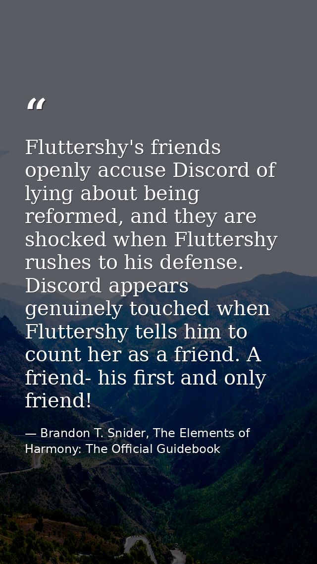 Fluttershy's friends openly accuse Discord of lying about being reformed, and they are shocked when Fluttershy rushes to — Brandon T. Snider, The Elements of Harmony: The Official Guidebook