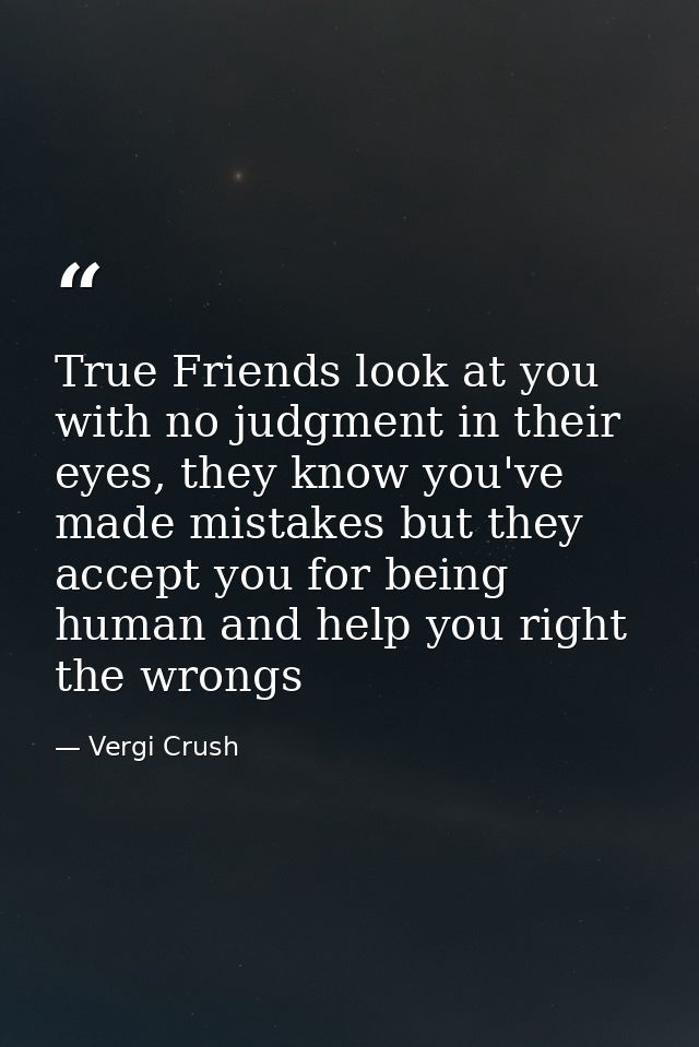 True Friends look at you with no judgment in their eyes, they know you've made mistakes but they accept you for being hu — Vergi Crush
