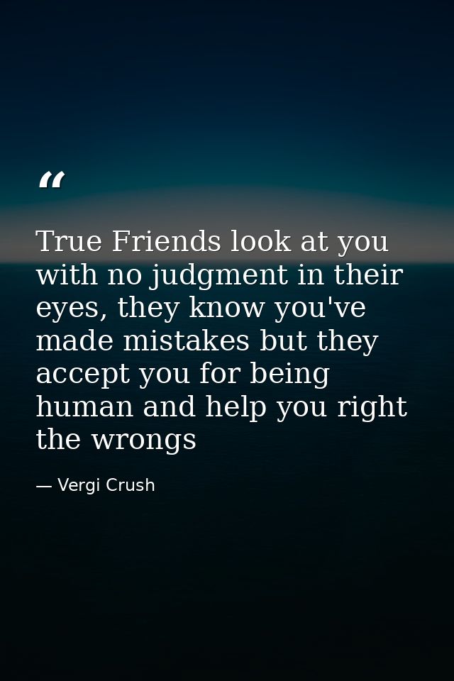 True Friends look at you with no judgment in their eyes, they know you've made mistakes but they accept you for being hu — Vergi Crush