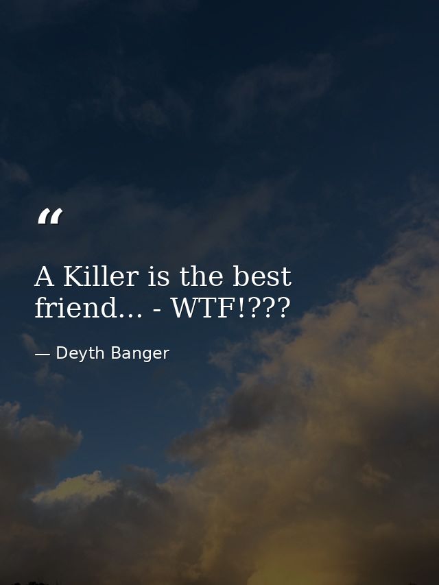 A Killer is the best friend... - WTF!??? — Deyth Banger