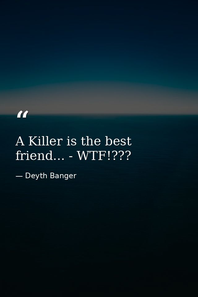 A Killer is the best friend... - WTF!??? — Deyth Banger