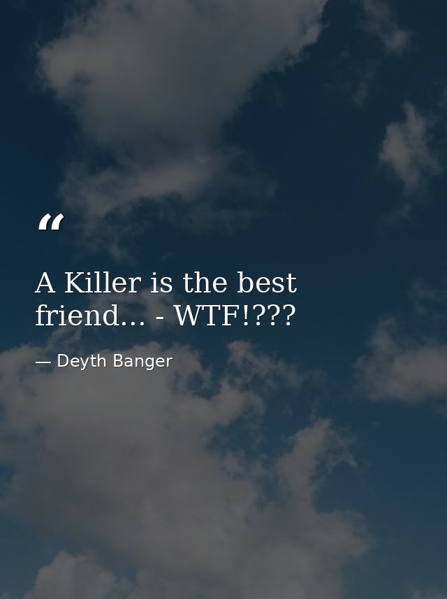A Killer is the best friend... - WTF!??? — Deyth Banger
