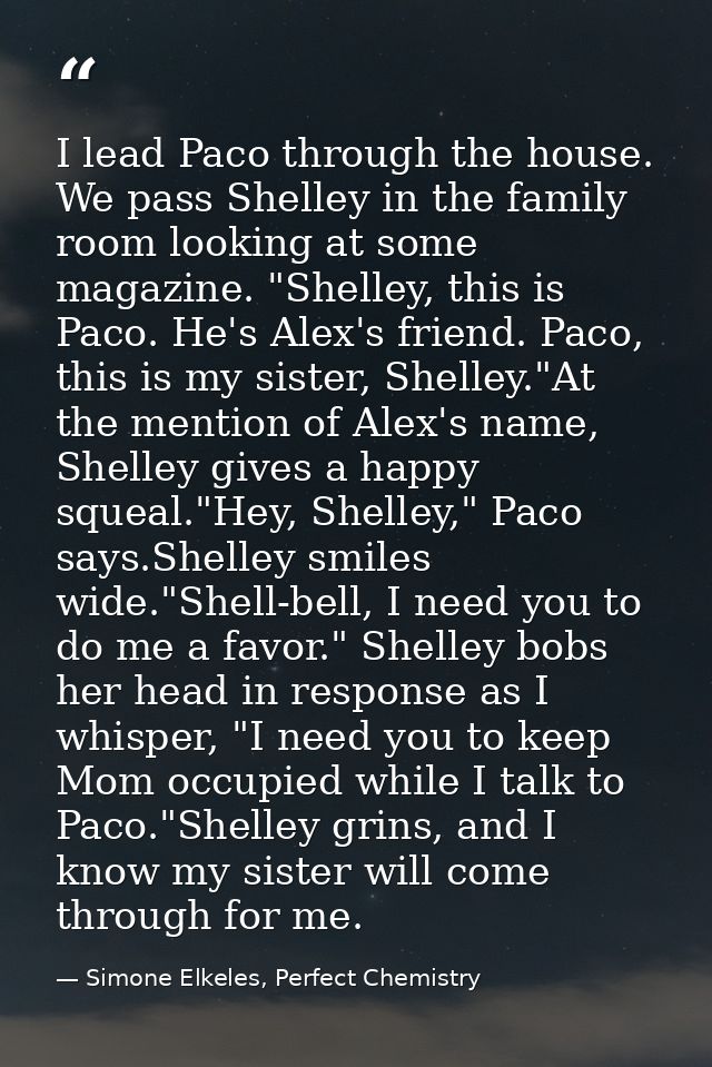 I lead Paco through the house. We pass Shelley in the family room looking at some magazine. "Shelley, this is Paco. He's — Simone Elkeles, Perfect Chemistry