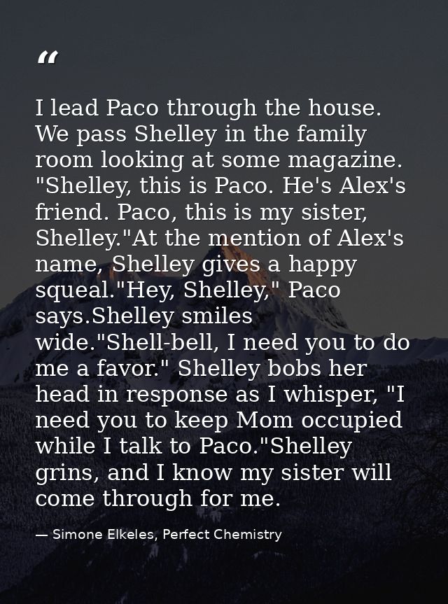 I lead Paco through the house. We pass Shelley in the family room looking at some magazine. "Shelley, this is Paco. He's — Simone Elkeles, Perfect Chemistry