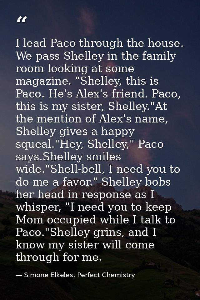 I lead Paco through the house. We pass Shelley in the family room looking at some magazine. "Shelley, this is Paco. He's — Simone Elkeles, Perfect Chemistry