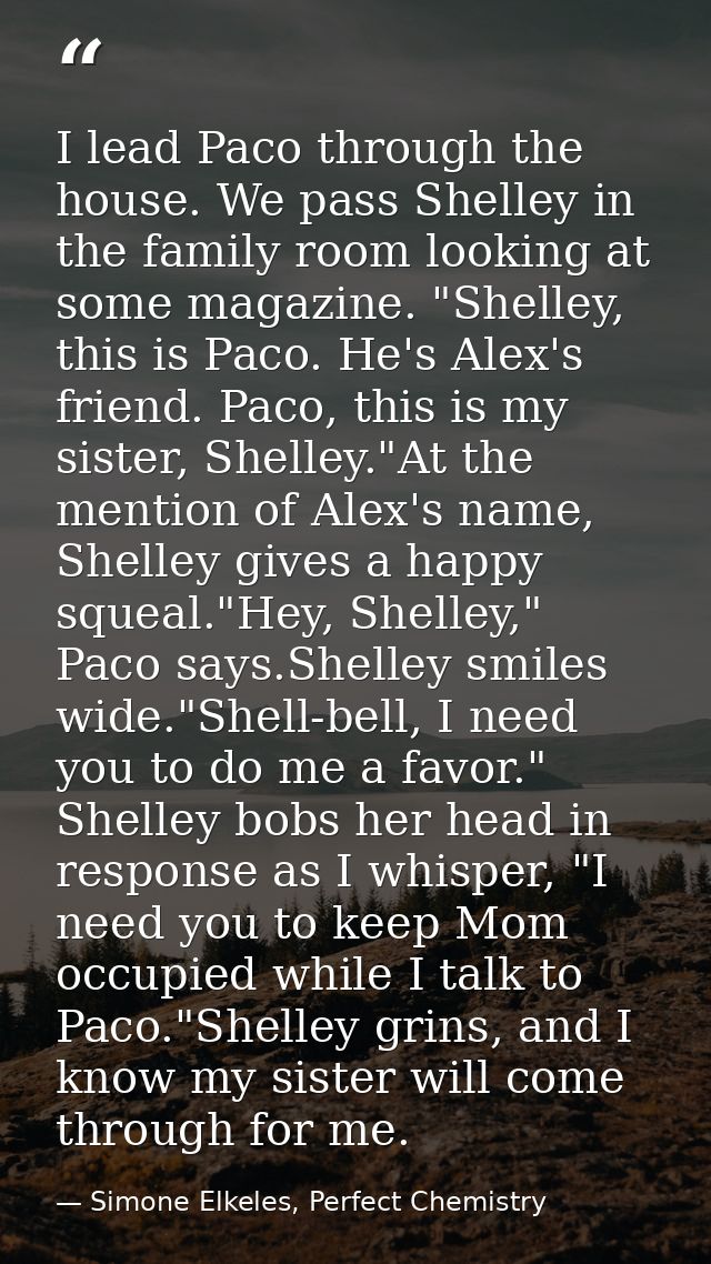 I lead Paco through the house. We pass Shelley in the family room looking at some magazine. "Shelley, this is Paco. He's — Simone Elkeles, Perfect Chemistry