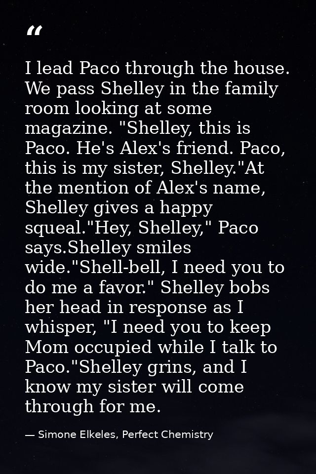 I lead Paco through the house. We pass Shelley in the family room looking at some magazine. "Shelley, this is Paco. He's — Simone Elkeles, Perfect Chemistry