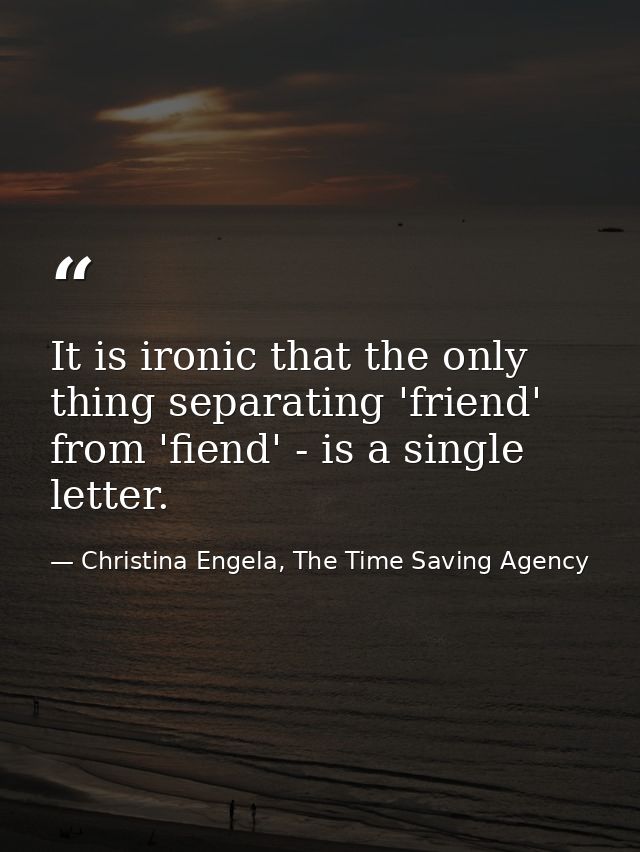 It is ironic that the only thing separating 'friend' from 'fiend' - is a single letter. — Christina Engela, The Time Saving Agency
