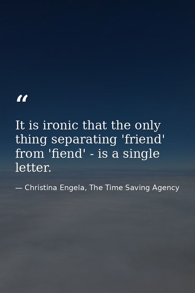 It is ironic that the only thing separating 'friend' from 'fiend' - is a single letter. — Christina Engela, The Time Saving Agency