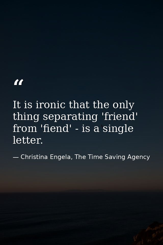 It is ironic that the only thing separating 'friend' from 'fiend' - is a single letter. — Christina Engela, The Time Saving Agency