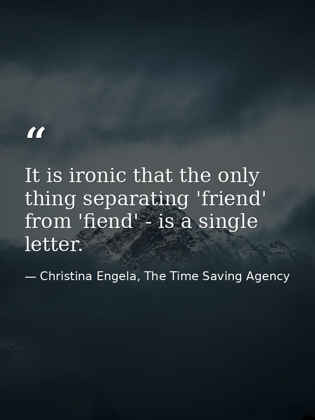It is ironic that the only thing separating 'friend' from 'fiend' - is a single letter. — Christina Engela, The Time Saving Agency
