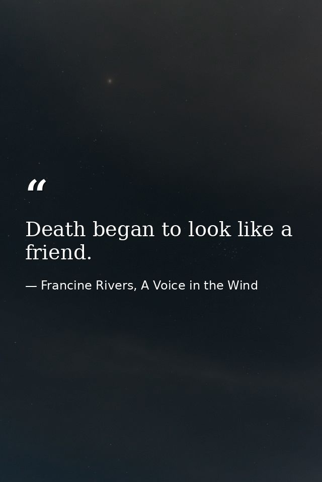 Death began to look like a friend. — Francine Rivers, A Voice in the Wind