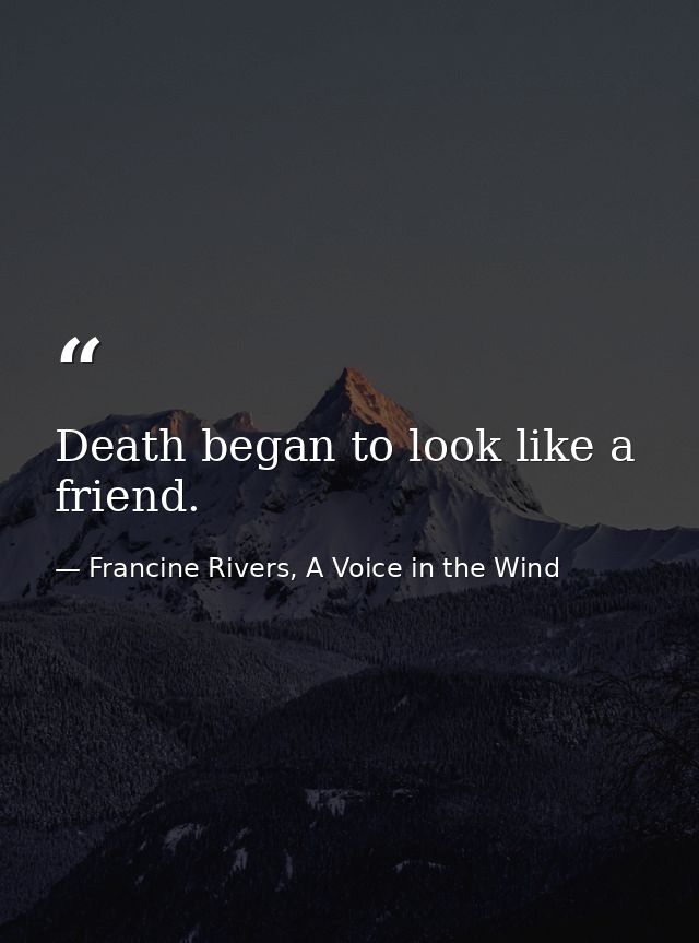 Death began to look like a friend. — Francine Rivers, A Voice in the Wind
