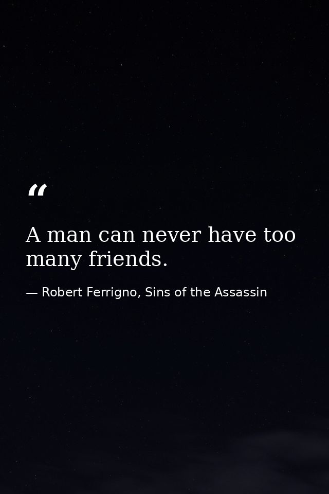 A man can never have too many friends. — Robert Ferrigno, Sins of the Assassin