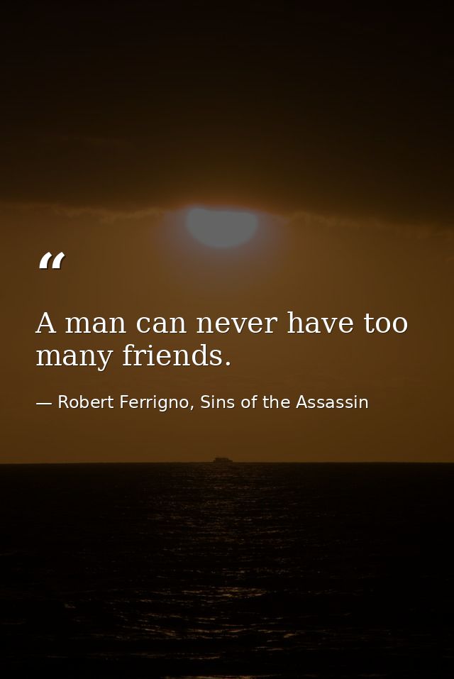 A man can never have too many friends. — Robert Ferrigno, Sins of the Assassin
