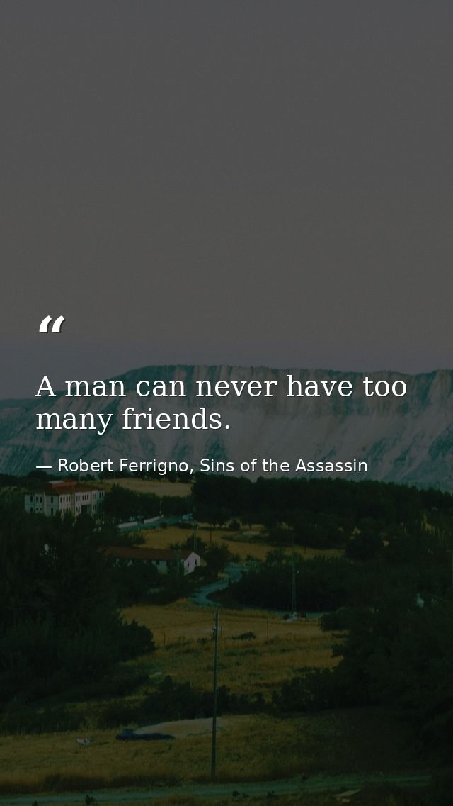 A man can never have too many friends. — Robert Ferrigno, Sins of the Assassin