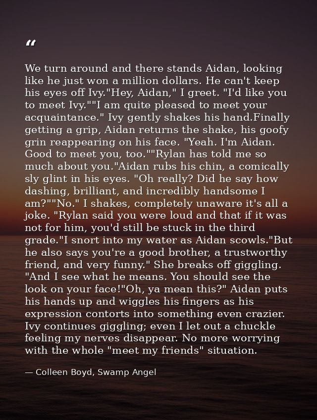 We turn around and there stands Aidan, looking like he just won a million dollars. He can't keep his eyes off Ivy."Hey,  — Colleen Boyd, Swamp Angel