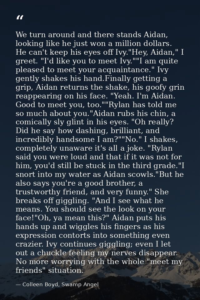 We turn around and there stands Aidan, looking like he just won a million dollars. He can't keep his eyes off Ivy."Hey,  — Colleen Boyd, Swamp Angel