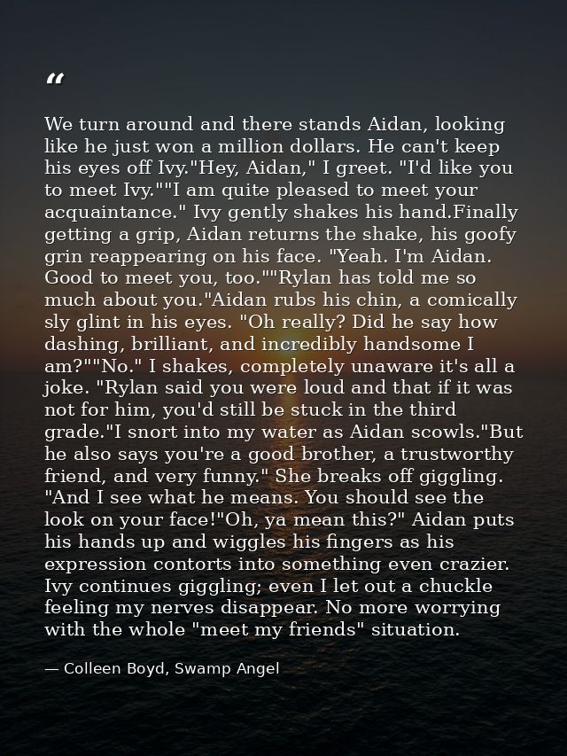 We turn around and there stands Aidan, looking like he just won a million dollars. He can't keep his eyes off Ivy."Hey,  — Colleen Boyd, Swamp Angel