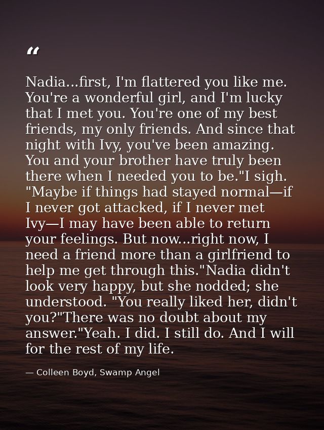 Nadia...first, I'm flattered you like me. You're a wonderful girl, and I'm lucky that I met you. You're one of my best f — Colleen Boyd, Swamp Angel