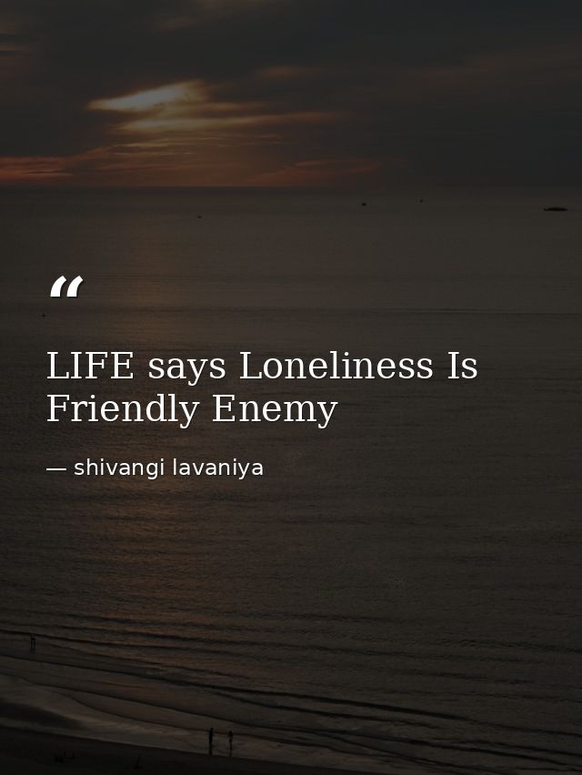 LIFE says Loneliness Is Friendly Enemy — shivangi lavaniya